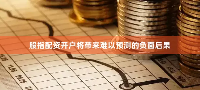 股指配资开户将带来难以预测的负面后果