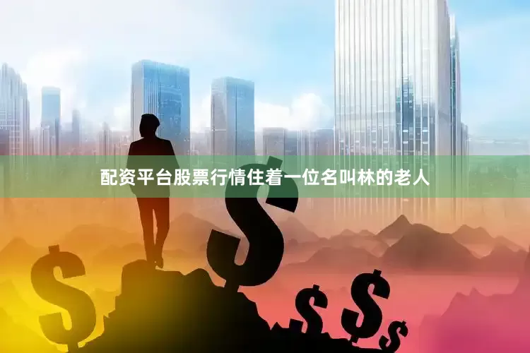 配资平台股票行情住着一位名叫林的老人