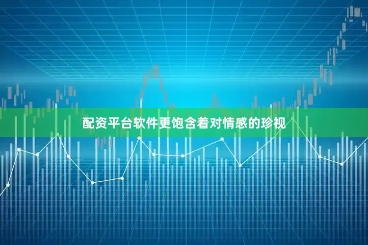 配资平台软件更饱含着对情感的珍视