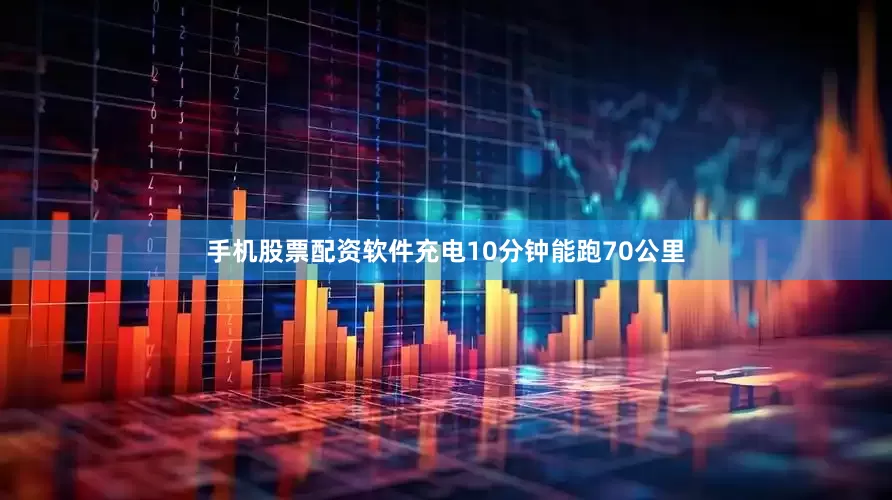 手机股票配资软件充电10分钟能跑70公里
