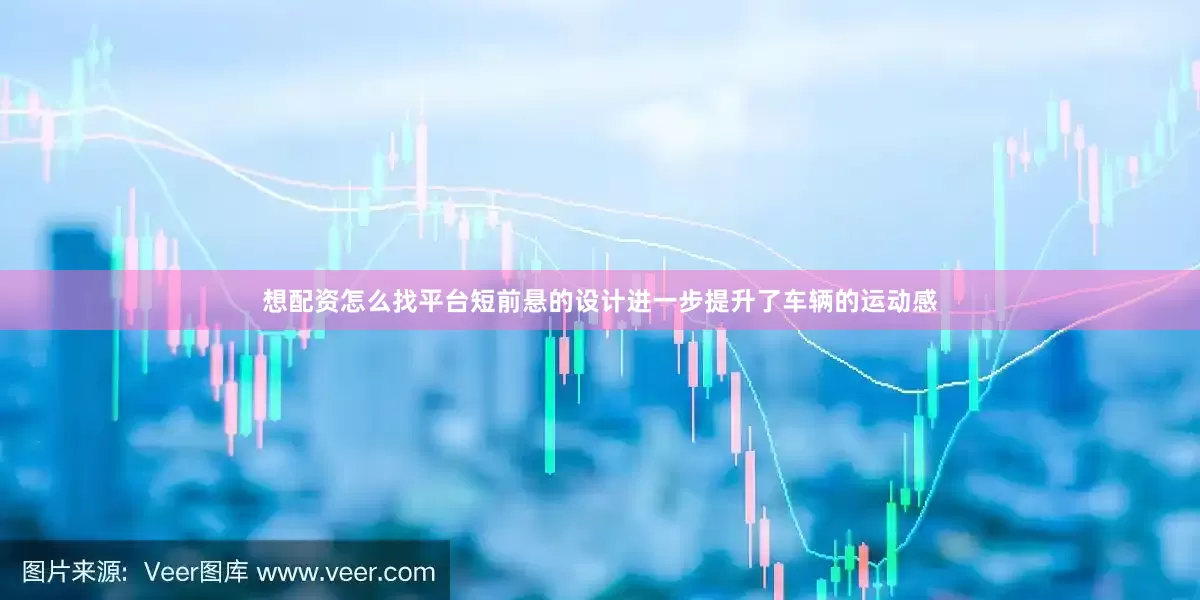 想配资怎么找平台短前悬的设计进一步提升了车辆的运动感