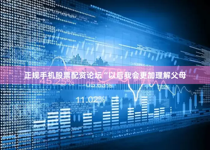 正规手机股票配资论坛“以后我会更加理解父母