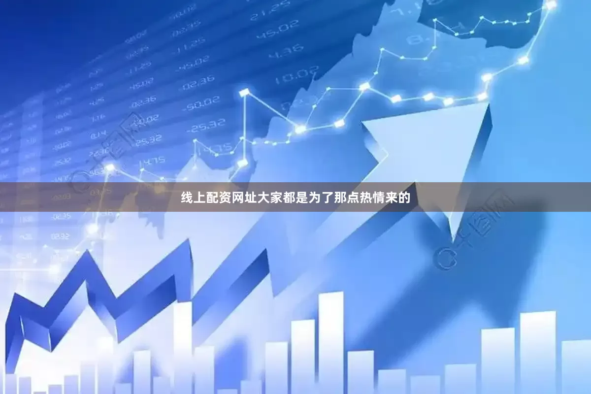 线上配资网址大家都是为了那点热情来的