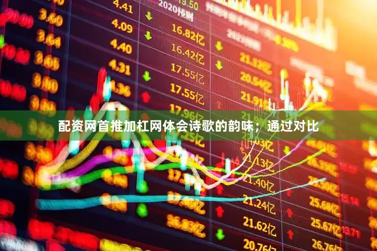 配资网首推加杠网体会诗歌的韵味；通过对比
