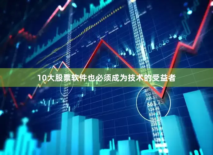 10大股票软件也必须成为技术的受益者