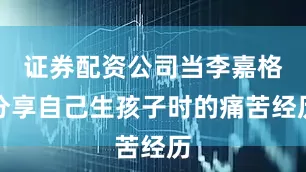 证券配资公司当李嘉格分享自己生孩子时的痛苦经历