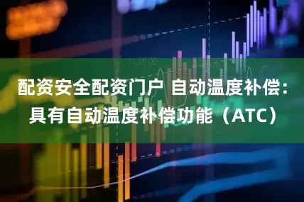 配资安全配资门户 自动温度补偿：具有自动温度补偿功能（ATC）