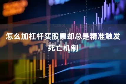 怎么加杠杆买股票却总是精准触发死亡机制