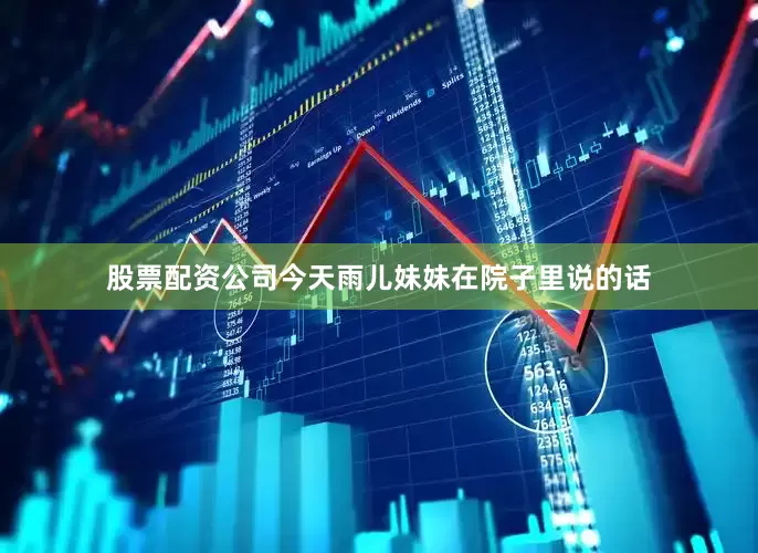 股票配资公司今天雨儿妹妹在院子里说的话