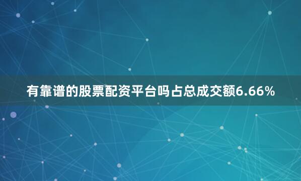 有靠谱的股票配资平台吗占总成交额6.66%