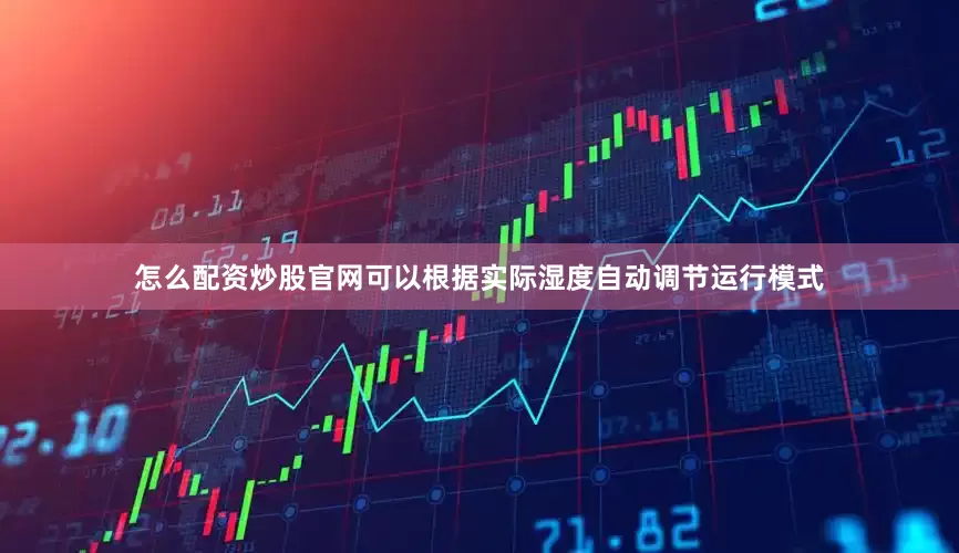 怎么配资炒股官网可以根据实际湿度自动调节运行模式
