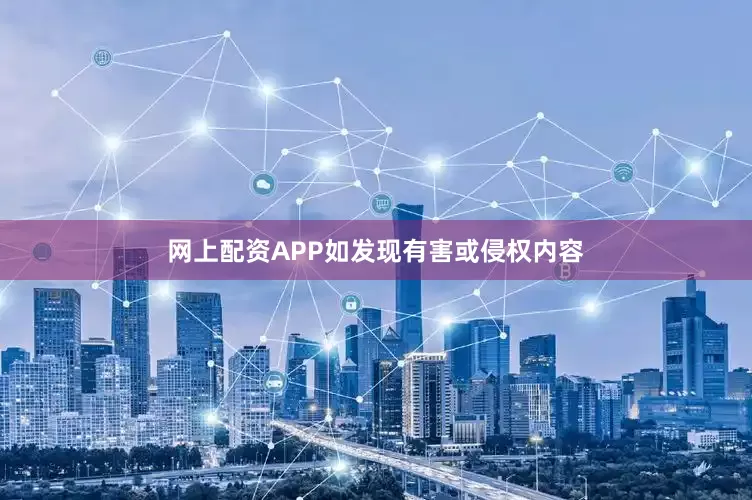 网上配资APP如发现有害或侵权内容
