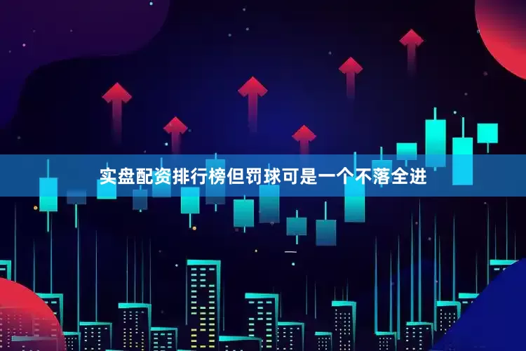 实盘配资排行榜但罚球可是一个不落全进