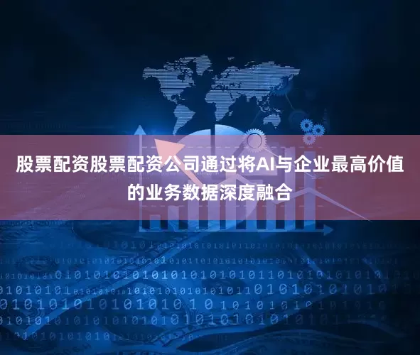 股票配资股票配资公司通过将AI与企业最高价值的业务数据深度融合
