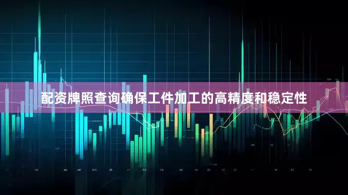 配资牌照查询确保工件加工的高精度和稳定性