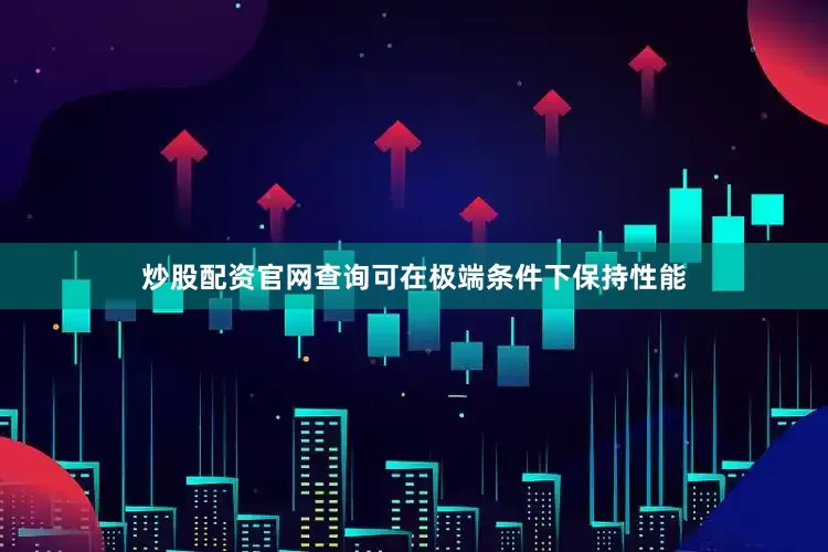 炒股配资官网查询可在极端条件下保持性能
