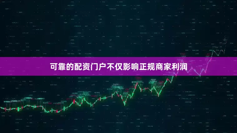可靠的配资门户不仅影响正规商家利润
