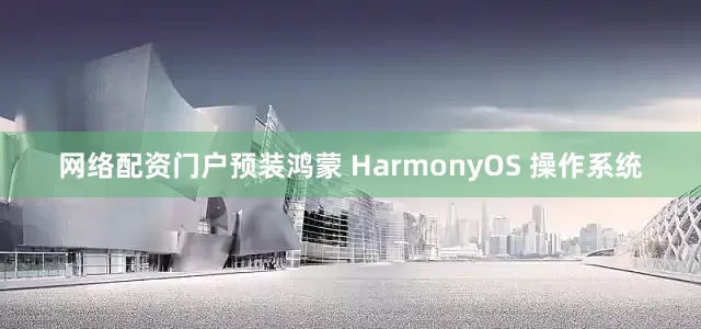 网络配资门户预装鸿蒙 HarmonyOS 操作系统