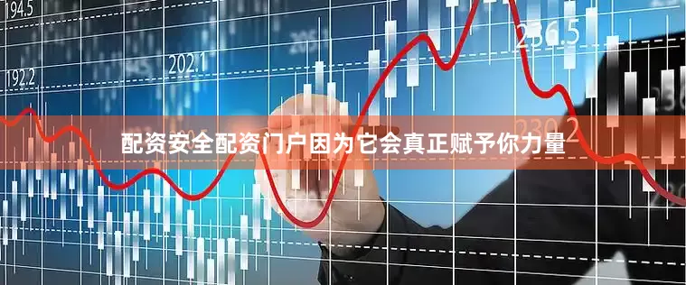 配资安全配资门户因为它会真正赋予你力量