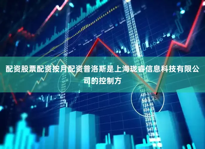 配资股票配资按月配资普洛斯是上海珑睿信息科技有限公司的控制方