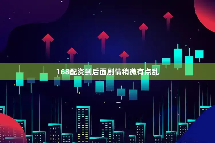 168配资到后面剧情稍微有点乱