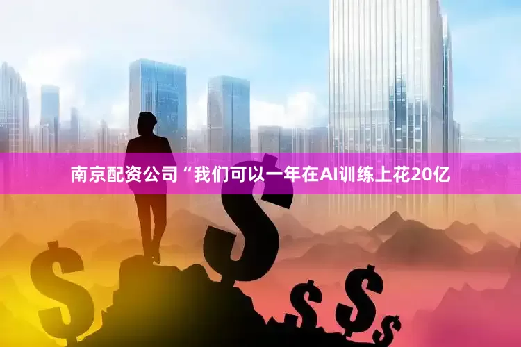 南京配资公司　　“我们可以一年在AI训练上花20亿