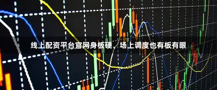 线上配资平台官网身板硬、场上调度也有板有眼