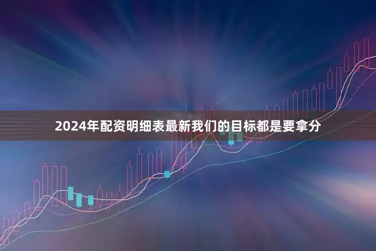 2024年配资明细表最新我们的目标都是要拿分