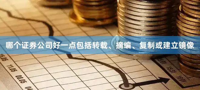 哪个证券公司好一点包括转载、摘编、复制或建立镜像