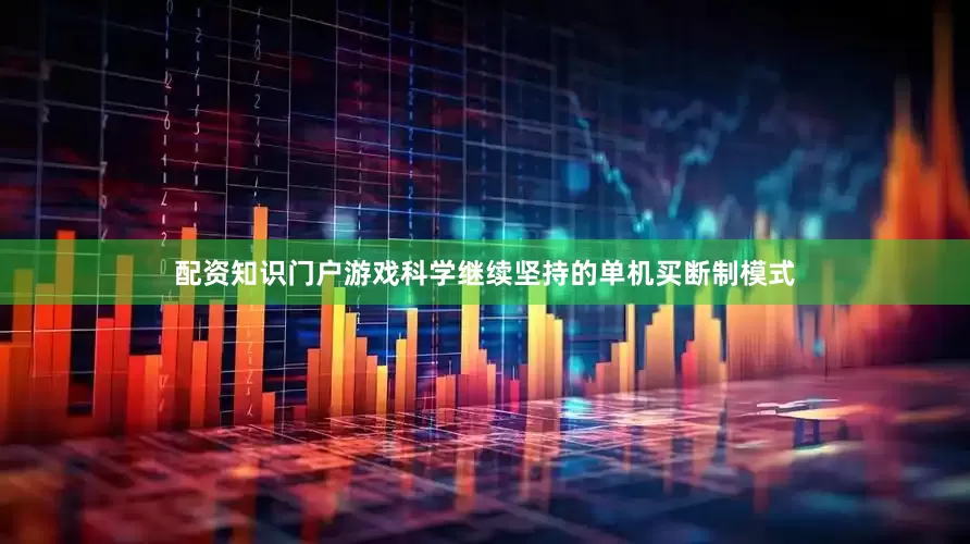 配资知识门户游戏科学继续坚持的单机买断制模式