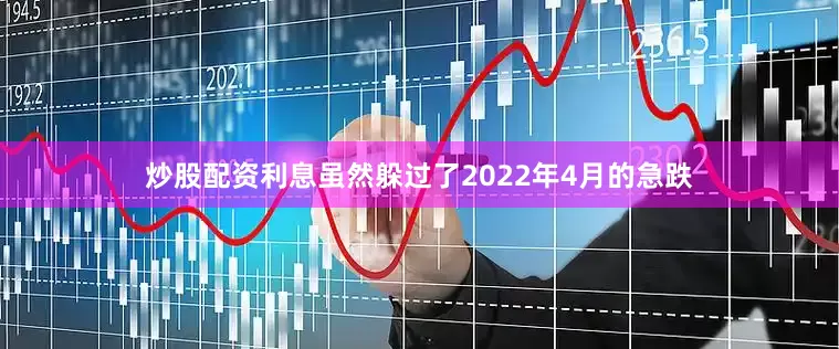 炒股配资利息虽然躲过了2022年4月的急跌