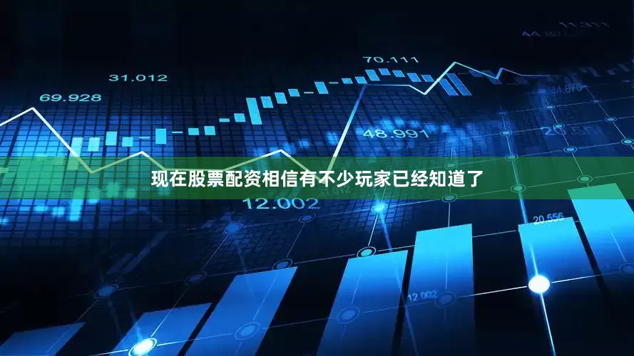 现在股票配资相信有不少玩家已经知道了