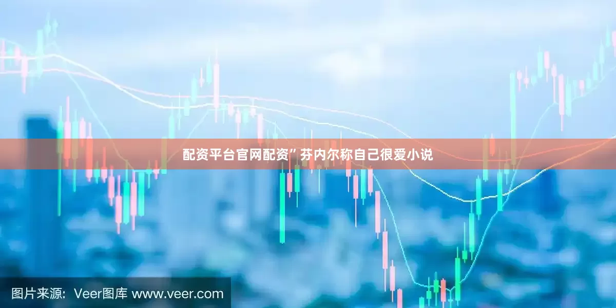 配资平台官网配资”　　芬内尔称自己很爱小说