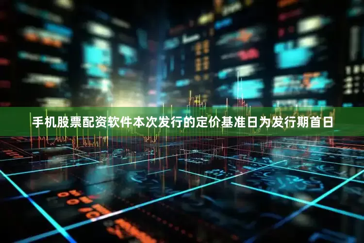 手机股票配资软件本次发行的定价基准日为发行期首日