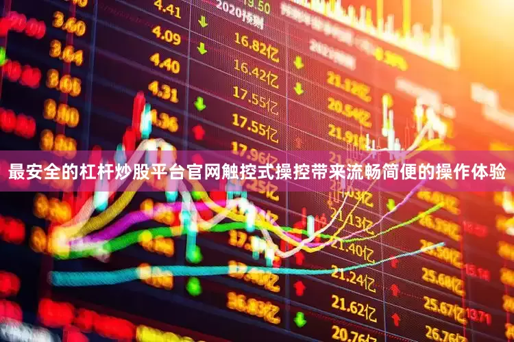 最安全的杠杆炒股平台官网触控式操控带来流畅简便的操作体验