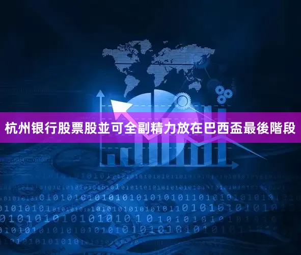 杭州银行股票股並可全副精力放在巴西盃最後階段